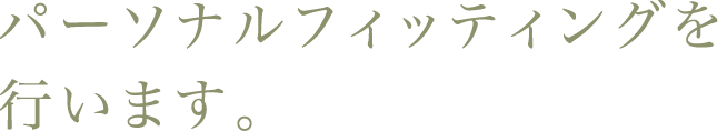 パーソナルフィッティングを行います。