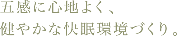 五感に心地よく、健やかな快眠環境づくり。