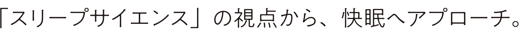 「スリープサイエンス」の視点から、快眠へアプローチ。
