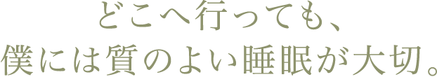 どこへ行っても、僕には質のよい睡眠が大切。