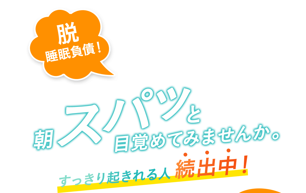 脱 睡眠負債！朝スパッと目覚めてみませんか。すっきり起きれる人続出中！