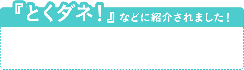 『とくダネ！』などに紹介されました！