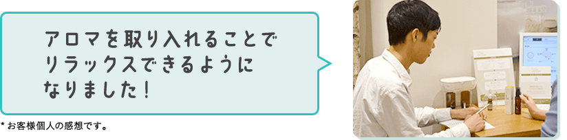 アロマを取り入れることでリラックスできるようになりました！*お客様個人の感想です。