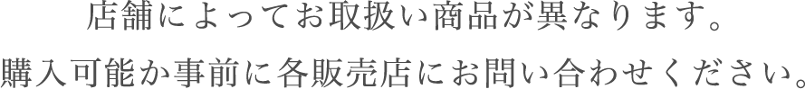 店舗によってお取り扱い商品が異なります。購入可能か事前に各販売店にお問い合わせください。